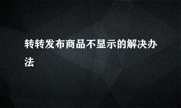 转转发布商品不显示的解决办法