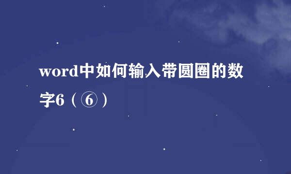 word中如何输入带圆圈的数字6（⑥）