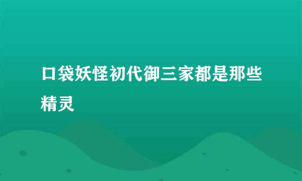口袋妖怪初代御三家都是那些精灵