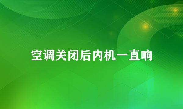 空调关闭后内机一直响