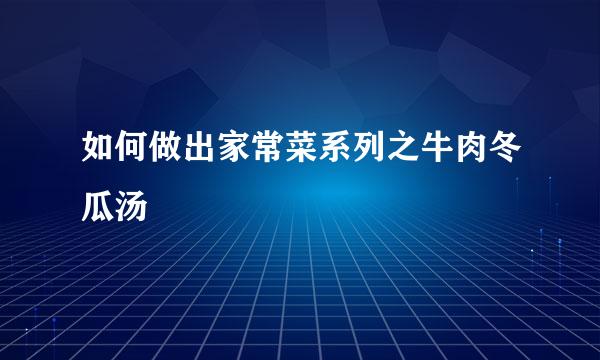 如何做出家常菜系列之牛肉冬瓜汤