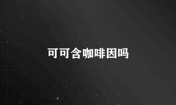 可可含咖啡因吗