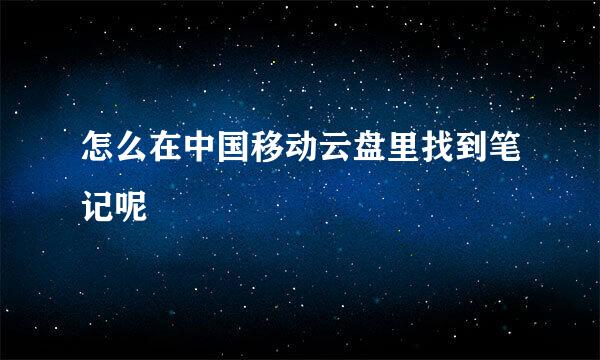 怎么在中国移动云盘里找到笔记呢