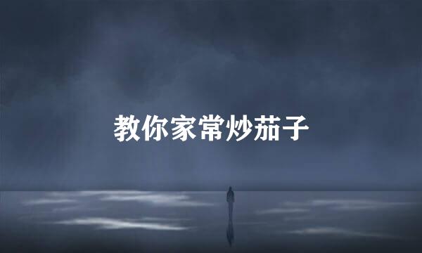 教你家常炒茄子