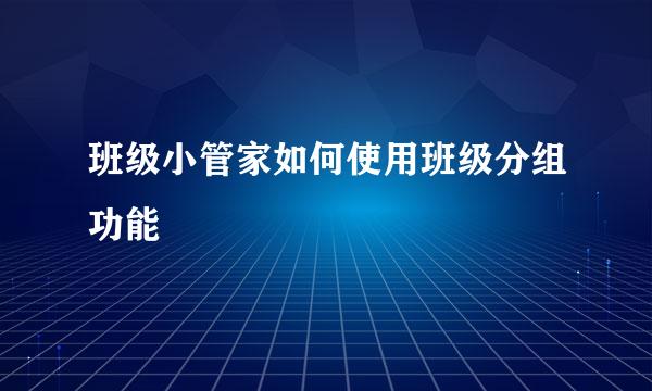 班级小管家如何使用班级分组功能