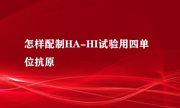 怎样配制HA-HI试验用四单位抗原