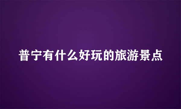 普宁有什么好玩的旅游景点