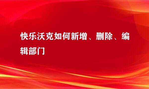 快乐沃克如何新增、删除、编辑部门