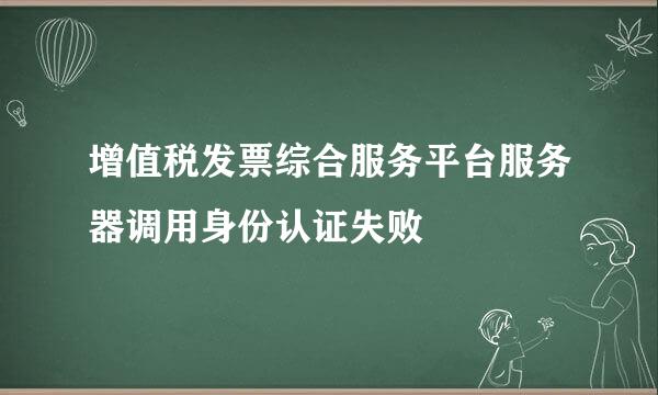 增值税发票综合服务平台服务器调用身份认证失败