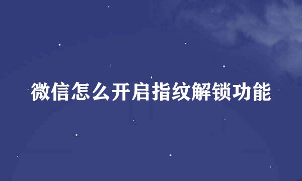 微信怎么开启指纹解锁功能