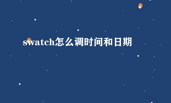 swatch怎么调时间和日期