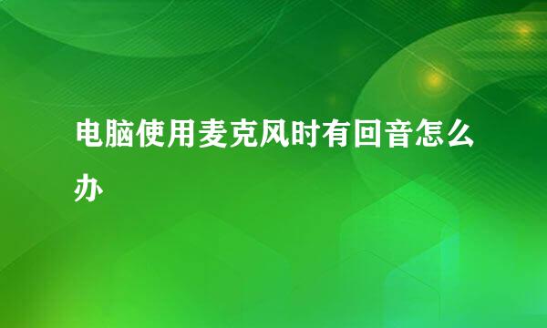 电脑使用麦克风时有回音怎么办