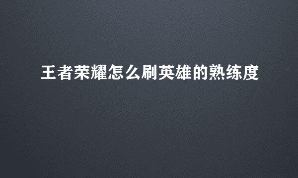 王者荣耀怎么刷英雄的熟练度