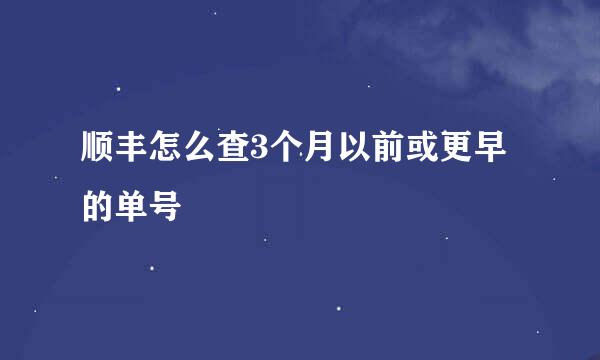 顺丰怎么查3个月以前或更早的单号