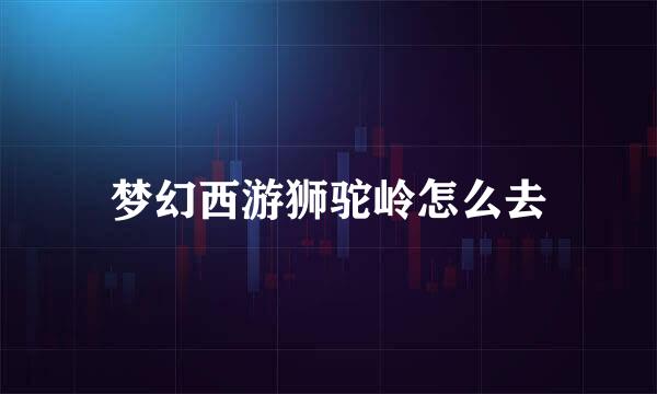 梦幻西游狮驼岭怎么去