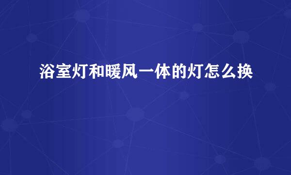 浴室灯和暖风一体的灯怎么换