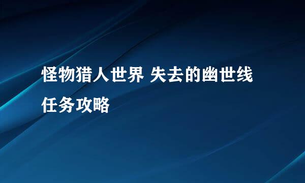 怪物猎人世界 失去的幽世线 任务攻略