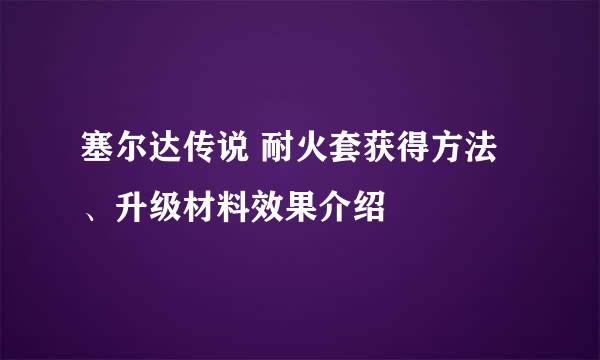 塞尔达传说 耐火套获得方法、升级材料效果介绍