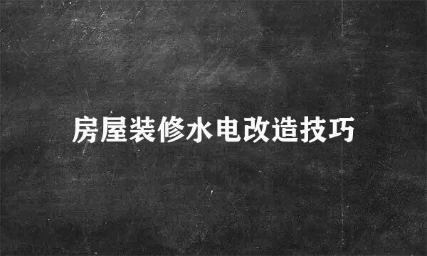 房屋装修水电改造技巧