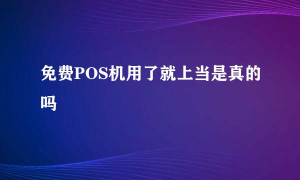 免费POS机用了就上当是真的吗