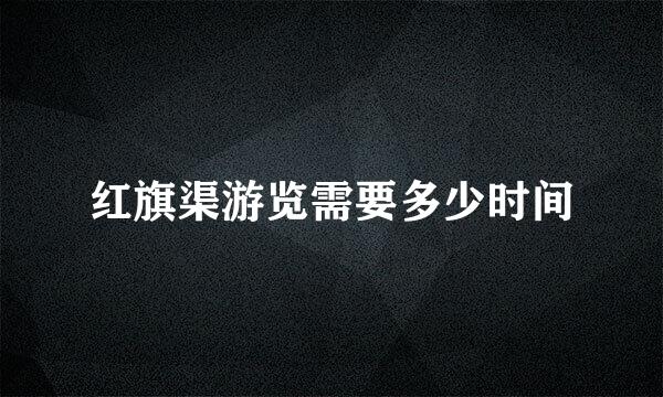 红旗渠游览需要多少时间