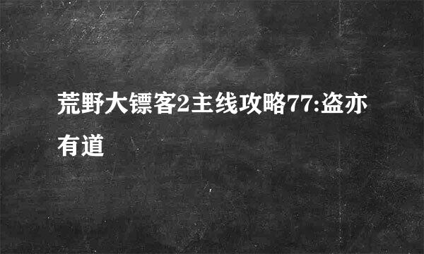 荒野大镖客2主线攻略77:盗亦有道