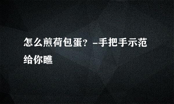 怎么煎荷包蛋？-手把手示范给你瞧