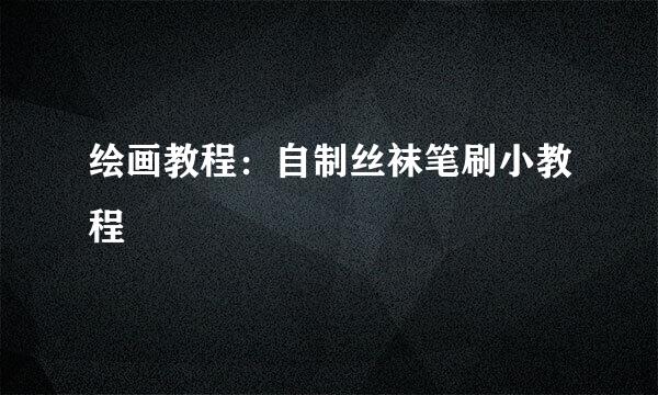 绘画教程：自制丝袜笔刷小教程