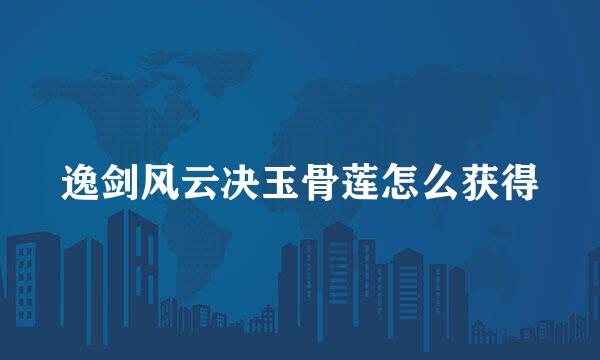 逸剑风云决玉骨莲怎么获得