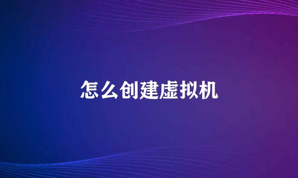 怎么创建虚拟机