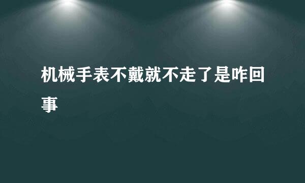 机械手表不戴就不走了是咋回事