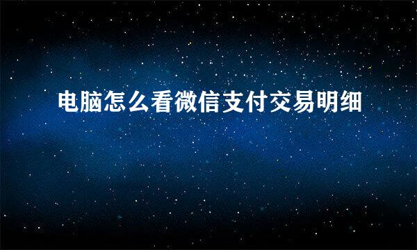 电脑怎么看微信支付交易明细