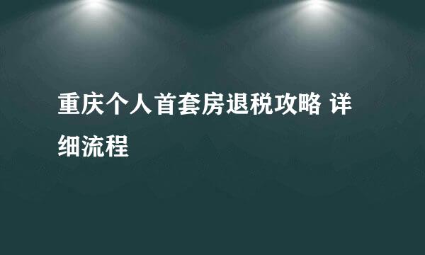 重庆个人首套房退税攻略 详细流程