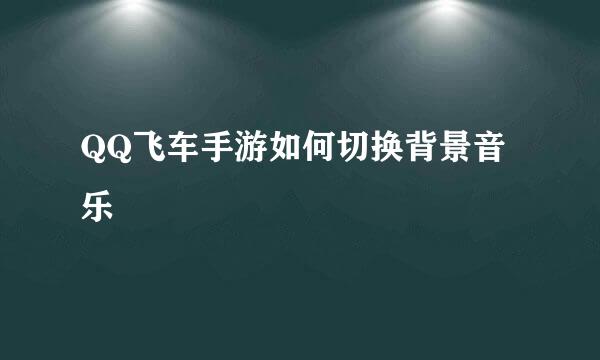 QQ飞车手游如何切换背景音乐
