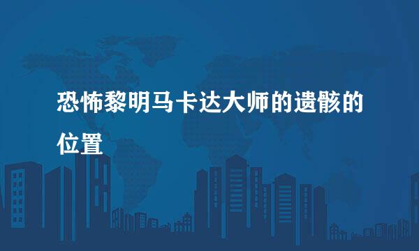 恐怖黎明马卡达大师的遗骸的位置