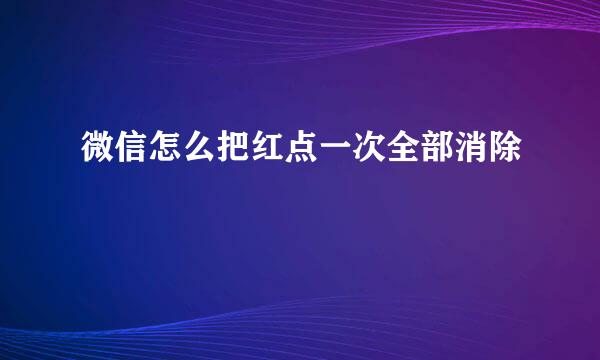 微信怎么把红点一次全部消除