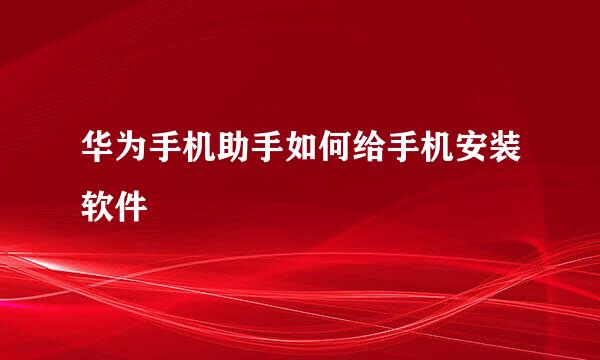 华为手机助手如何给手机安装软件