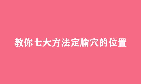 教你七大方法定腧穴的位置