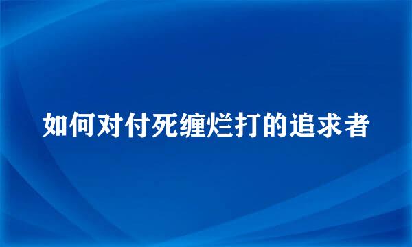 如何对付死缠烂打的追求者