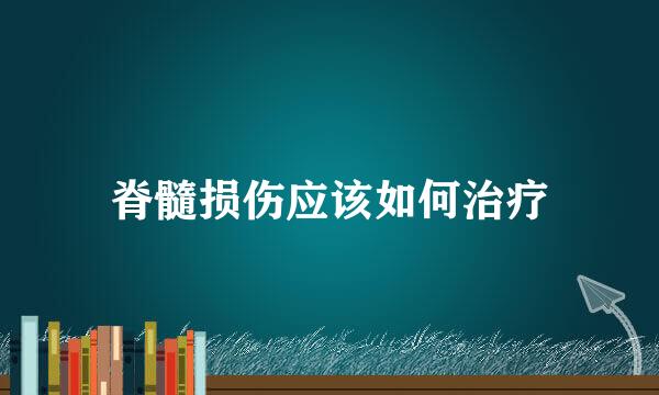 脊髓损伤应该如何治疗