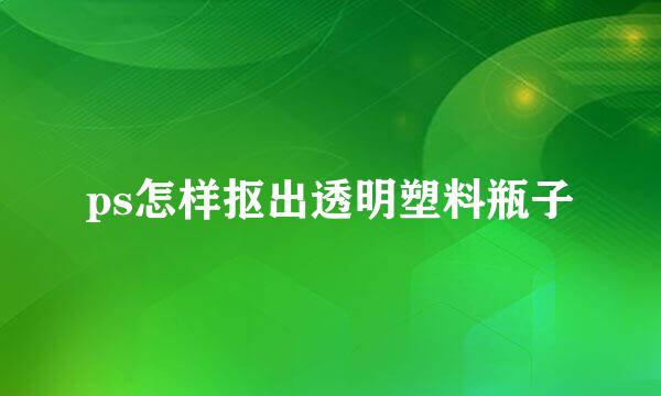 ps怎样抠出透明塑料瓶子