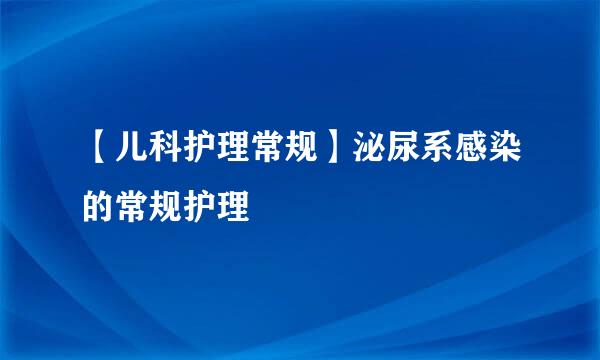 【儿科护理常规】泌尿系感染的常规护理