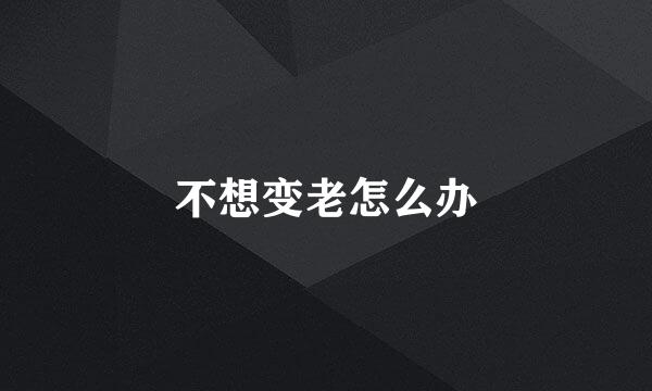 不想变老怎么办