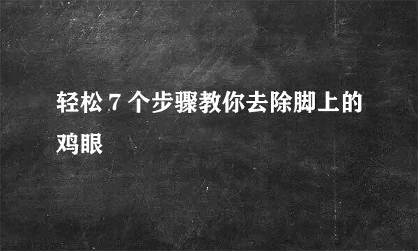 轻松7个步骤教你去除脚上的鸡眼