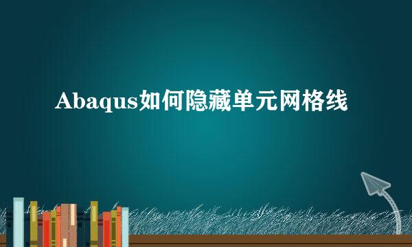 Abaqus如何隐藏单元网格线