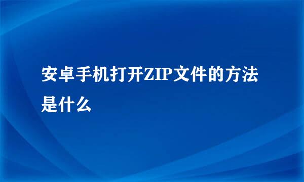 安卓手机打开ZIP文件的方法是什么