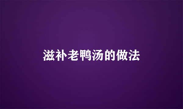 滋补老鸭汤的做法