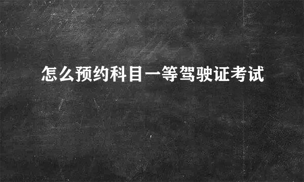 怎么预约科目一等驾驶证考试