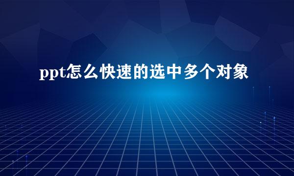 ppt怎么快速的选中多个对象