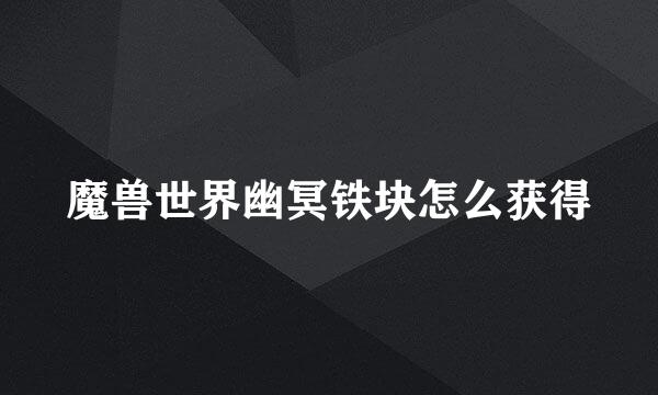 魔兽世界幽冥铁块怎么获得